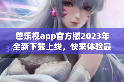 芭樂視app官方版2023年全新下載上線，快來體驗(yàn)最新功能！