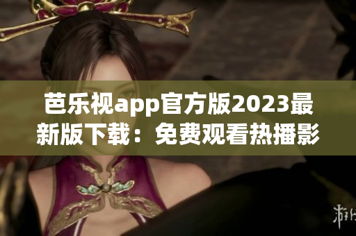 芭樂視app官方版2023最新版下載：免費觀看熱播影視資源