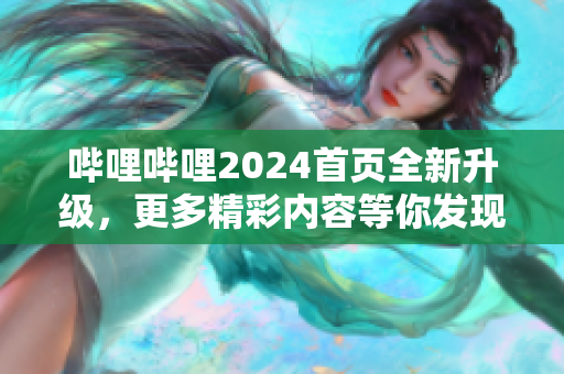 嗶哩嗶哩2024首頁全新升級，更多精彩內容等你發(fā)現(xiàn)