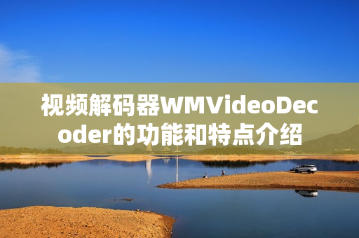 視頻解碼器WMVideoDecoder的功能和特點(diǎn)介紹