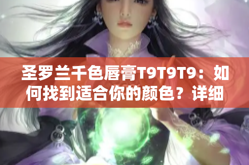 圣羅蘭千色唇膏T9T9T9：如何找到適合你的顏色？詳細解讀！