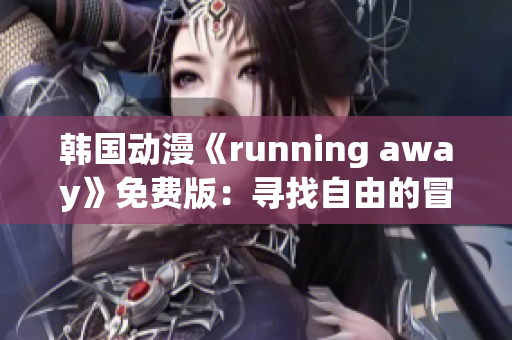 韓國動漫《running away》免費版：尋找自由的冒險故事