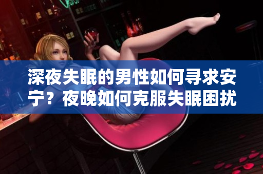 深夜失眠的男性如何尋求安寧？夜晚如何克服失眠困擾？