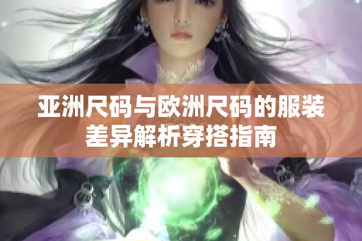 亞洲尺碼與歐洲尺碼的服裝差異解析穿搭指南