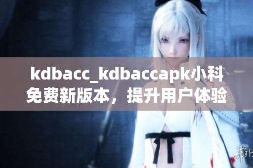 kdbacc_kdbaccapk小科免費新版本，提升用戶體驗！