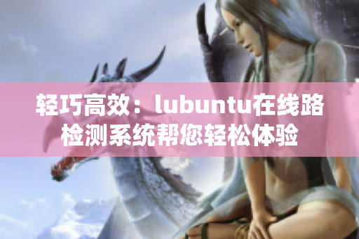 輕巧高效：lubuntu在線路檢測系統(tǒng)幫您輕松體驗