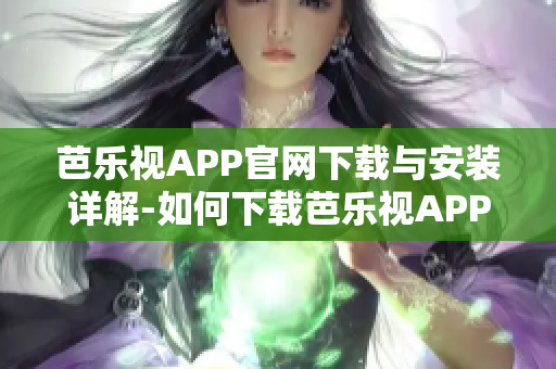 芭樂視APP官網下載與安裝詳解-如何下載芭樂視APP并安裝成功