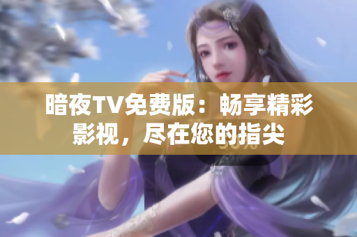 暗夜TV免費版：暢享精彩影視，盡在您的指尖